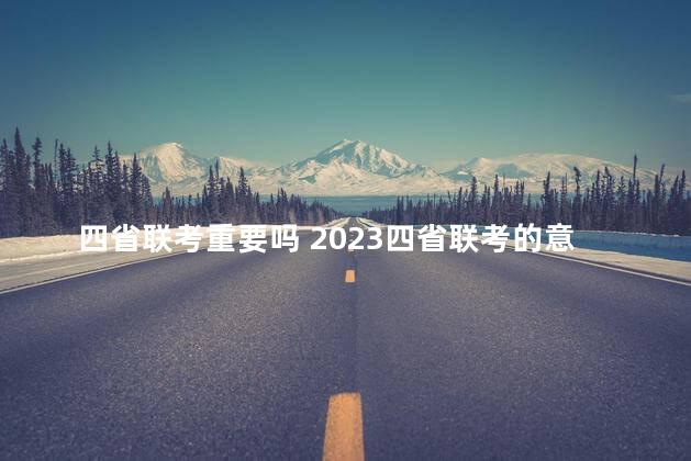 四省联考重要吗 2023四省联考的意义